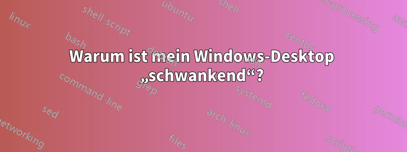 Warum ist mein Windows-Desktop „schwankend“?