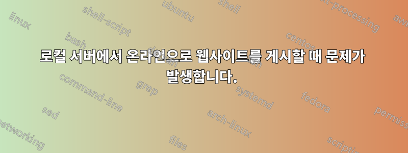 로컬 서버에서 온라인으로 웹사이트를 게시할 때 문제가 발생합니다.