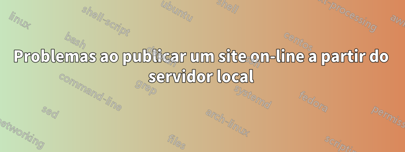 Problemas ao publicar um site on-line a partir do servidor local