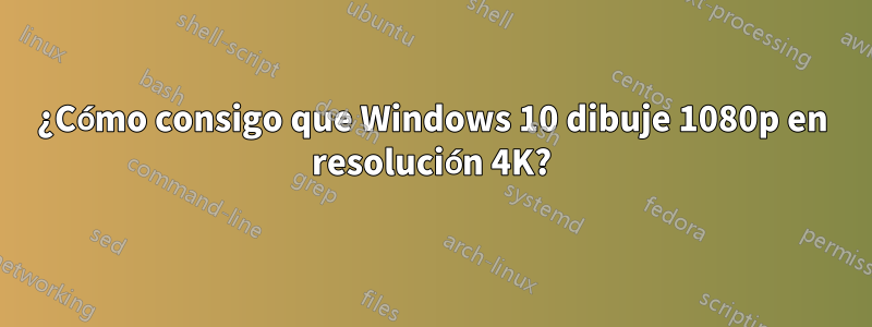 ¿Cómo consigo que Windows 10 dibuje 1080p en resolución 4K?