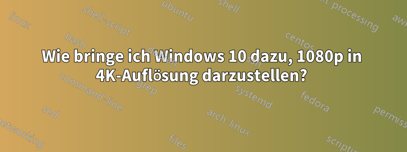 Wie bringe ich Windows 10 dazu, 1080p in 4K-Auflösung darzustellen?