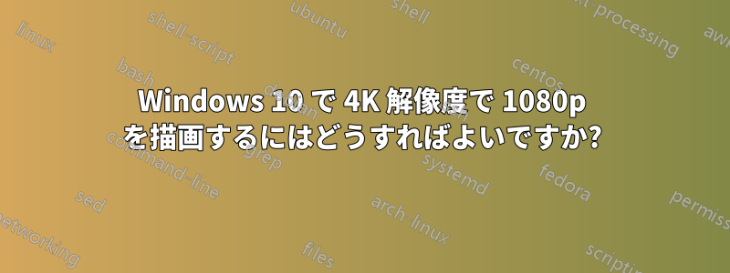 Windows 10 で 4K 解像度で 1080p を描画するにはどうすればよいですか?