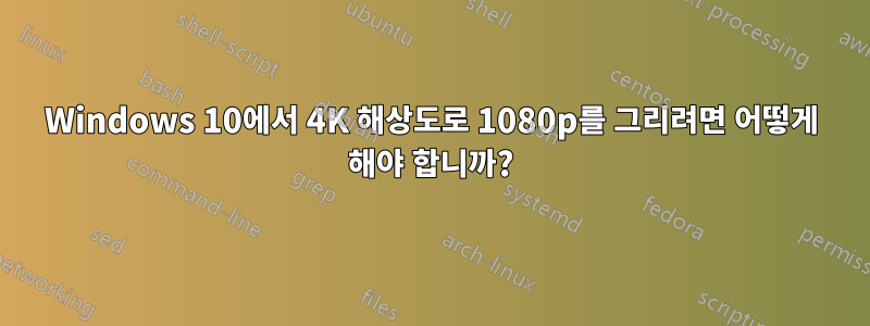 Windows 10에서 4K 해상도로 1080p를 그리려면 어떻게 해야 합니까?