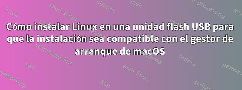 Cómo instalar Linux en una unidad flash USB para que la instalación sea compatible con el gestor de arranque de macOS