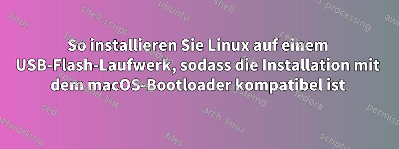 So installieren Sie Linux auf einem USB-Flash-Laufwerk, sodass die Installation mit dem macOS-Bootloader kompatibel ist