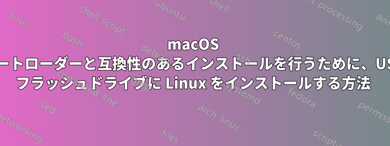 macOS ブートローダーと互換性のあるインストールを行うために、USB フラッシュドライブに Linux をインストールする方法