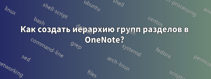 Как создать иерархию групп разделов в OneNote?