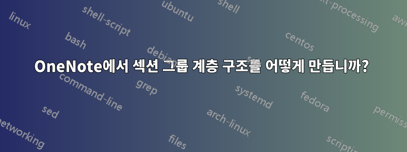 OneNote에서 섹션 그룹 ​​계층 구조를 어떻게 만듭니까?