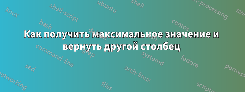 Как получить максимальное значение и вернуть другой столбец