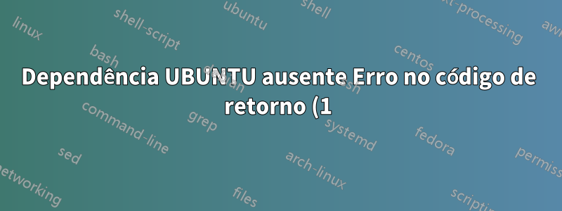 Dependência UBUNTU ausente Erro no código de retorno (1) ao executar o comando sudo apt-get
