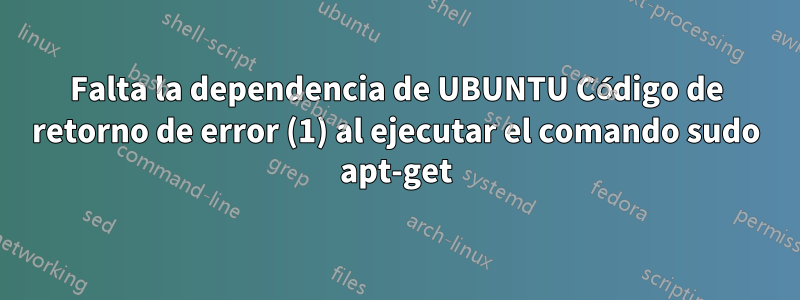 Falta la dependencia de UBUNTU Código de retorno de error (1) al ejecutar el comando sudo apt-get