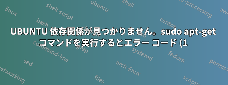 UBUNTU 依存関係が見つかりません。sudo apt-get コマンドを実行するとエラー コード (1) が返されます。