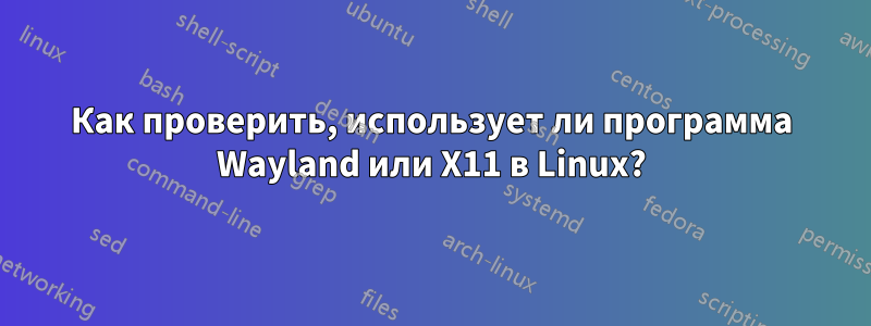 Как проверить, использует ли программа Wayland или X11 в Linux?
