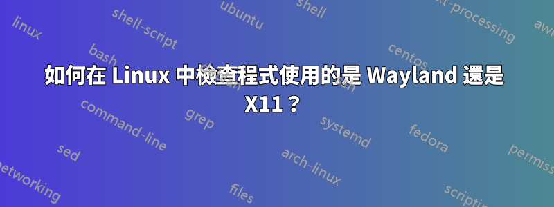 如何在 Linux 中檢查程式使用的是 Wayland 還是 X11?