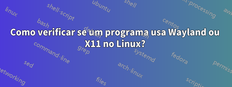 Como verificar se um programa usa Wayland ou X11 no Linux?