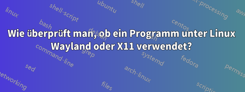 Wie überprüft man, ob ein Programm unter Linux Wayland oder X11 verwendet?