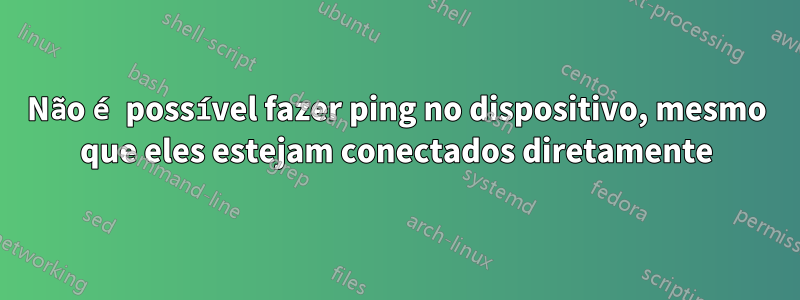 Não é possível fazer ping no dispositivo, mesmo que eles estejam conectados diretamente