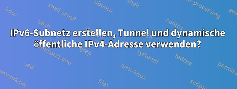 IPv6-Subnetz erstellen, Tunnel und dynamische öffentliche IPv4-Adresse verwenden?