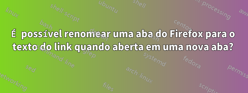 É possível renomear uma aba do Firefox para o texto do link quando aberta em uma nova aba?