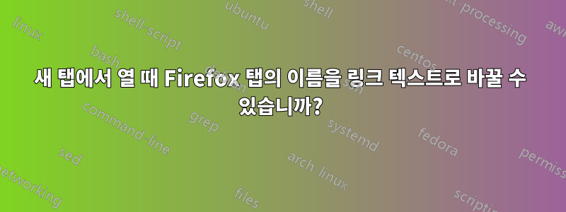 새 탭에서 열 때 Firefox 탭의 이름을 링크 텍스트로 바꿀 수 있습니까?