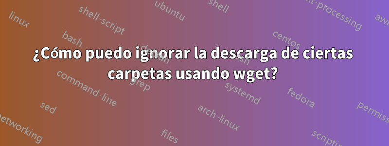 ¿Cómo puedo ignorar la descarga de ciertas carpetas usando wget?