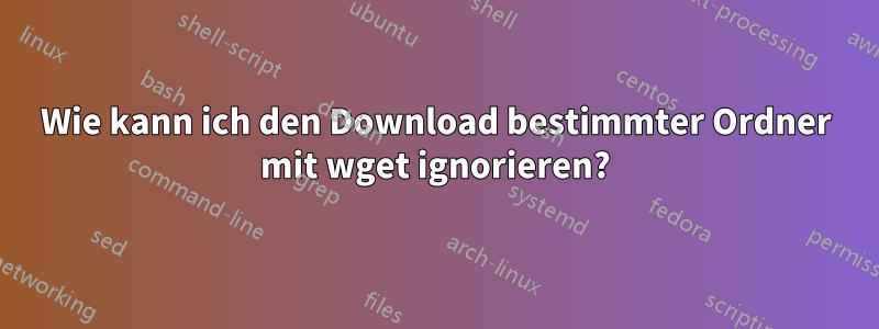 Wie kann ich den Download bestimmter Ordner mit wget ignorieren?