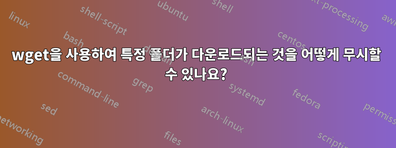 wget을 사용하여 특정 폴더가 다운로드되는 것을 어떻게 무시할 수 있나요?