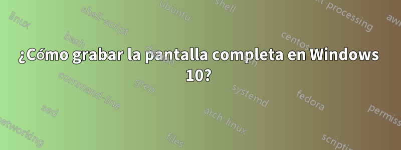 ¿Cómo grabar la pantalla completa en Windows 10?