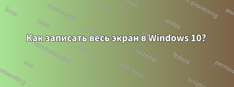 Как записать весь экран в Windows 10?