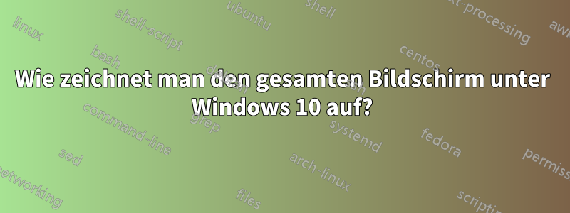 Wie zeichnet man den gesamten Bildschirm unter Windows 10 auf?