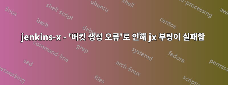 jenkins-x - '버킷 생성 오류'로 인해 jx 부팅이 실패함