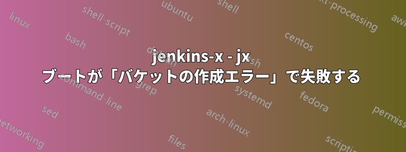 jenkins-x - jx ブートが「バケットの作成エラー」で失敗する