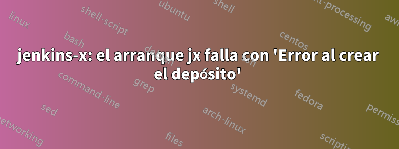 jenkins-x: el arranque jx falla con 'Error al crear el depósito'