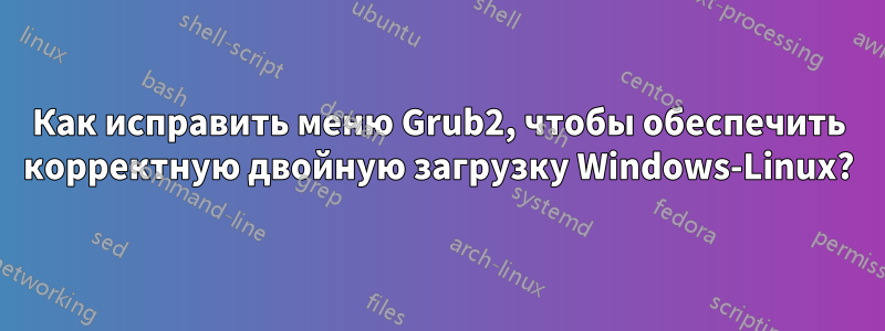 Как исправить меню Grub2, чтобы обеспечить корректную двойную загрузку Windows-Linux?