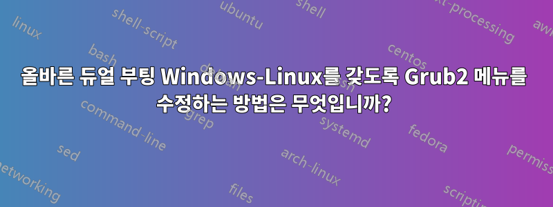 올바른 듀얼 부팅 Windows-Linux를 갖도록 Grub2 메뉴를 수정하는 방법은 무엇입니까?