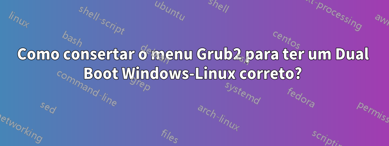 Como consertar o menu Grub2 para ter um Dual Boot Windows-Linux correto?