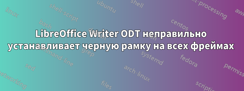 LibreOffice Writer ODT неправильно устанавливает черную рамку на всех фреймах