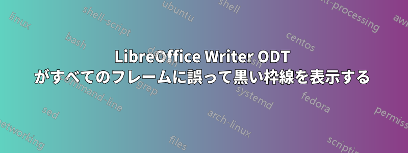 LibreOffice Writer ODT がすべてのフレームに誤って黒い枠線を表示する