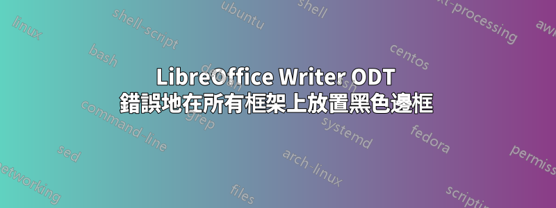 LibreOffice Writer ODT 錯誤地在所有框架上放置黑色邊框