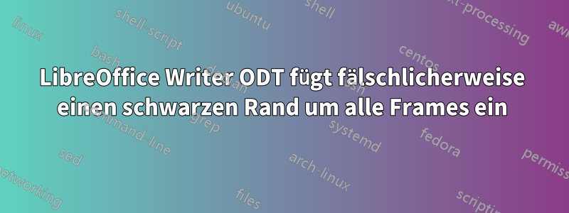 LibreOffice Writer ODT fügt fälschlicherweise einen schwarzen Rand um alle Frames ein