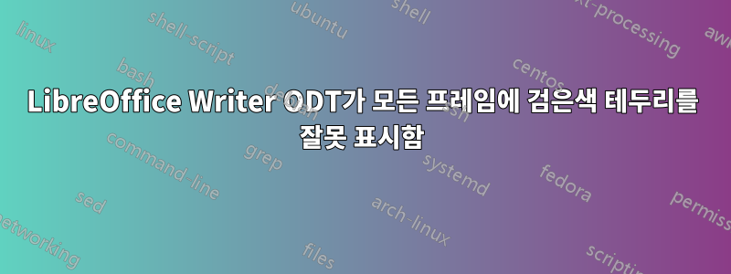 LibreOffice Writer ODT가 모든 프레임에 검은색 테두리를 잘못 표시함