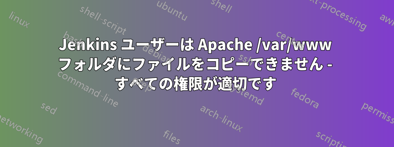 Jenkins ユーザーは Apache /var/www フォルダにファイルをコピーできません - すべての権限が適切です