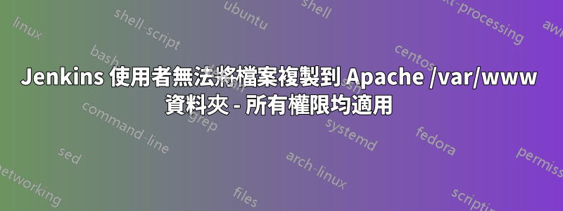 Jenkins 使用者無法將檔案複製到 Apache /var/www 資料夾 - 所有權限均適用