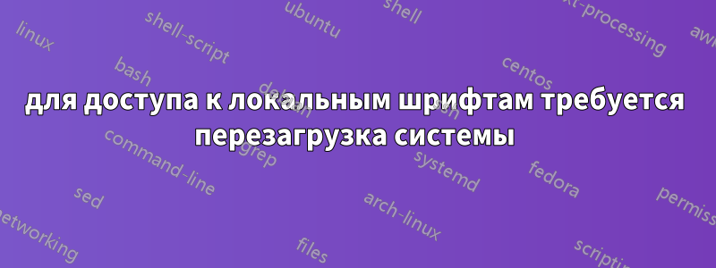 для доступа к локальным шрифтам требуется перезагрузка системы