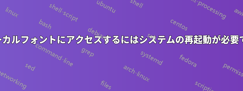 ローカルフォントにアクセスするにはシステムの再起動が必要です