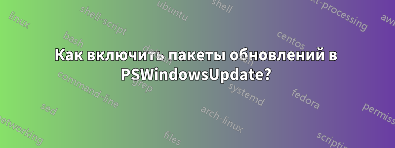 Как включить пакеты обновлений в PSWindowsUpdate?