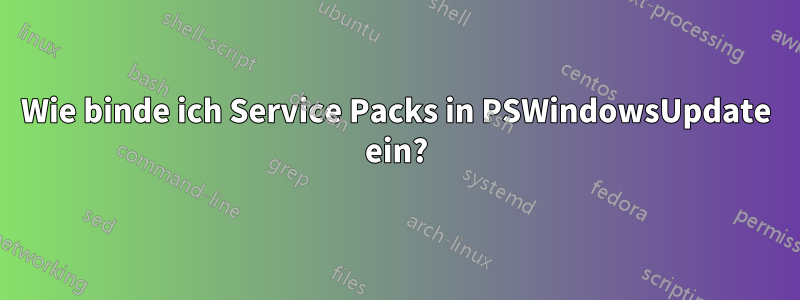 Wie binde ich Service Packs in PSWindowsUpdate ein?