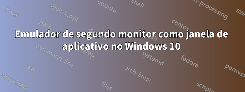 Emulador de segundo monitor como janela de aplicativo no Windows 10