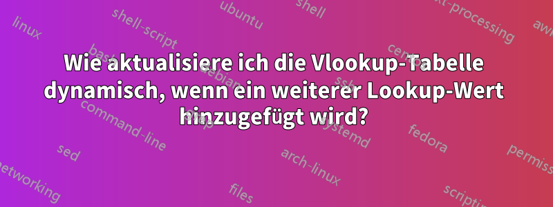 Wie aktualisiere ich die Vlookup-Tabelle dynamisch, wenn ein weiterer Lookup-Wert hinzugefügt wird?