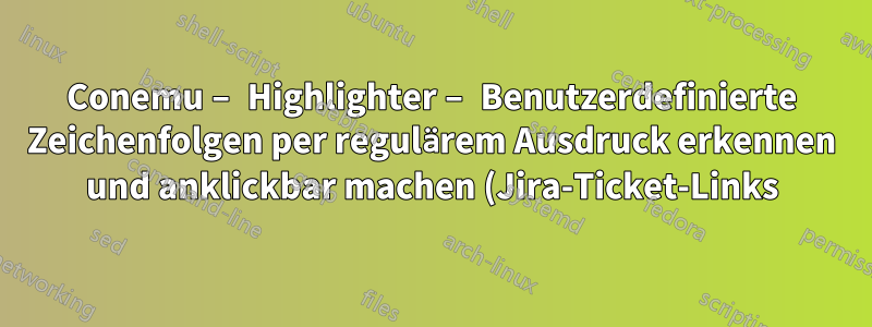 Conemu – Highlighter – Benutzerdefinierte Zeichenfolgen per regulärem Ausdruck erkennen und anklickbar machen (Jira-Ticket-Links)